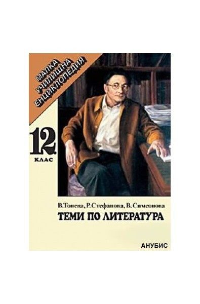 Теми по литература 12 клас - малка училищна енциклопедия