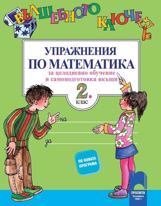 Вълшебното ключе - Упражнения по математика за целодневно обучение и самоподготовка вкъщи за 2. клас (по новата програма)
