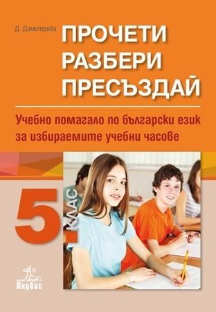 Прочети, разбери, пресъздай - Учебно помагало по български език за избираемите учебни часове за 5. клас