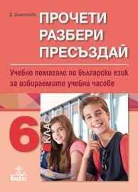 Прочети, разбери, пресъздай - Учебно помагало по български език за избираемите учебни часове за 6. клас