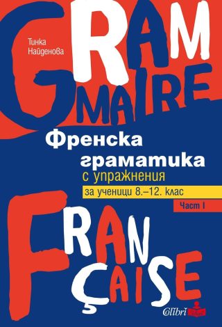 Френска граматика с упражнения за ученици от 8 до 12. клас, част I