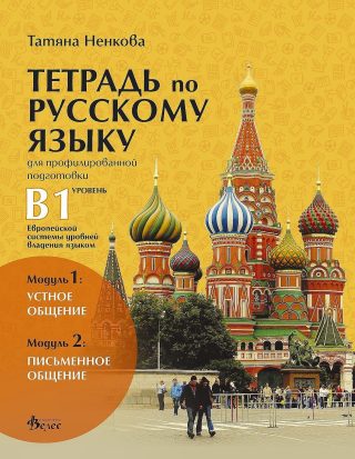 Тетрадь по русскому языку для профилированной подготовки, уровень B1: Модуль 1 - Устное общение. Модуль 2 - Письменное общение.