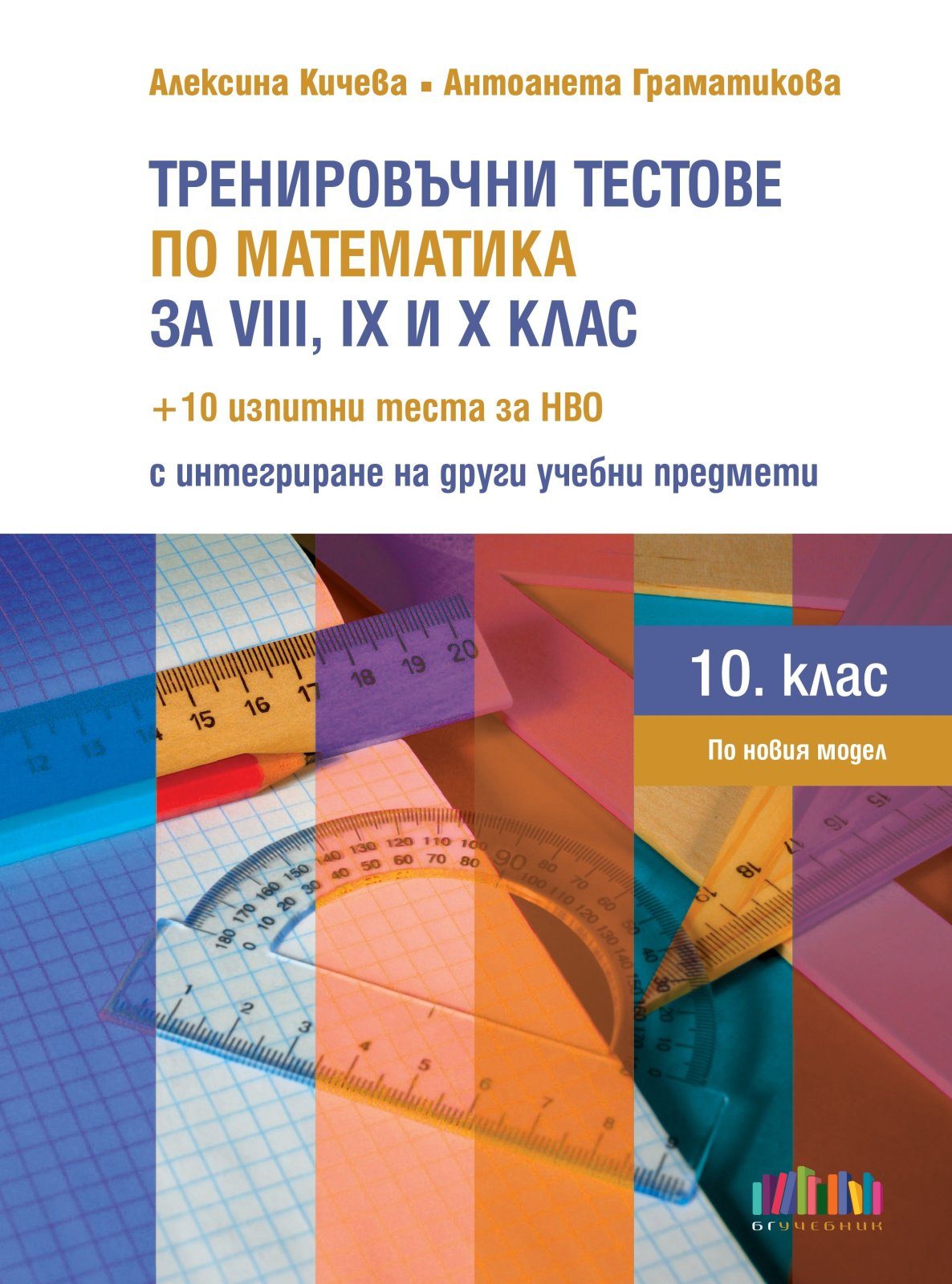 Тренировъчни тестове по математика за 8, 9 и 10. кл. + 10 изпитни теста за НВО с интегриране на други предмети - БГ УЧЕБНИК