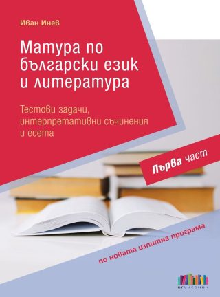 Матура по български език и литература. Тестови задачи, интерпретативни съчинения и есета – Първа част - БГ Учебник