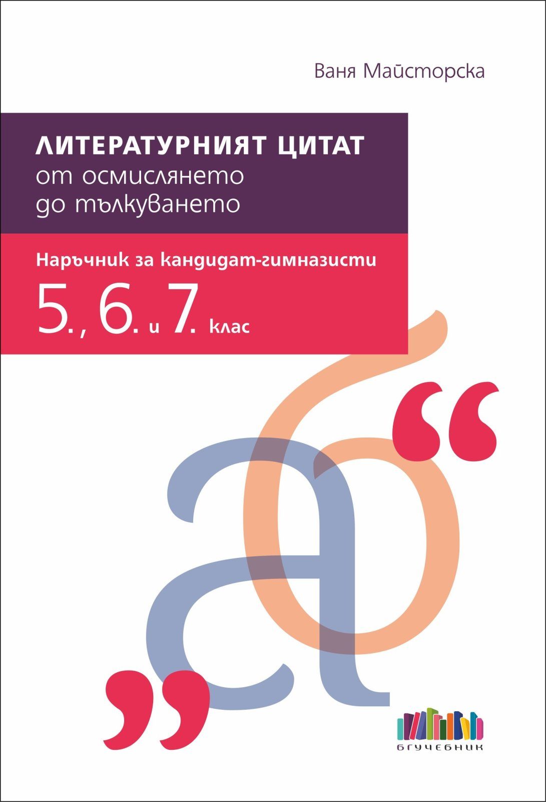 Литературният цитат – от осмислянето до тълкуването. Наръчник за кандидат-гимназисти (5., 6. и 7. клас) - БГ Учебник